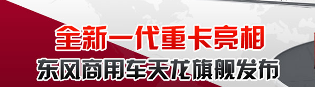 全新一代重卡亮相 东风商用车天龙旗舰发布