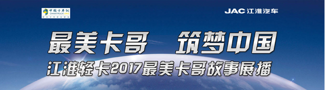 最美卡车 筑梦中国 江淮轻卡2017最美卡哥故事展播_卡车网