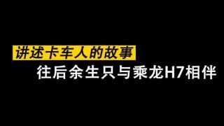《讲述卡车人的故事》-只与乘龙H7相伴一生 