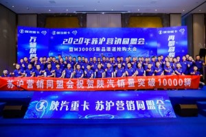 销量突破10000辆！ 陕重汽苏沪区域同盟会将全力以赴