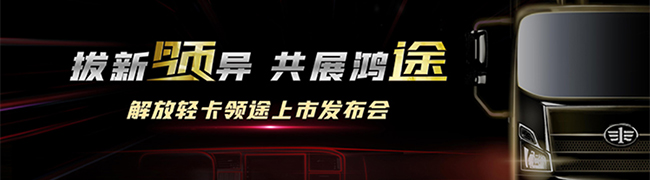拔新领异 共展鸿途 高端轻卡解放领途正式上市
