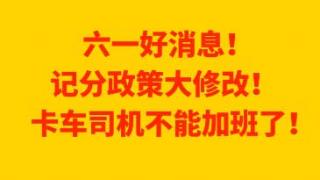 六一好消息 记分政策大修改卡车司机不能加班了