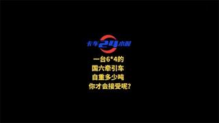  一台6X4的国六牵引车自重多少吨你才能接受呢？