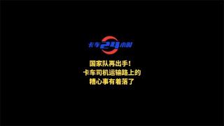  国家队再出手！卡车司机运输路上的糟心事有着落了