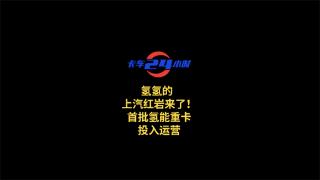 氢氢的  上汽红岩来了！首批氢能重卡投入运营