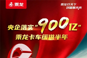 央企落实“900亿”，乘龙卡车缓供半年！