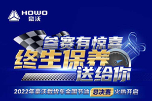 整车终生保养等你来领，2022年豪沃载货车全国节油总决赛火热开启！