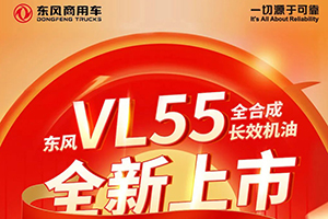 更好保护更低油耗 东风商用车全合成长效机油VL55正式上市！