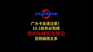 广大卡友请注意！10.1前务必完成您的车辆实名登记