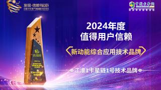 江淮1卡星链1号技术品牌荣获2024年度值得用户信赖 新动能综合应用技术品牌