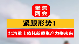 紧跟形势！北汽重卡依托新质生产力拼未来