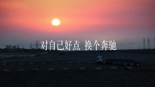 对自己好点，换个奔驰！