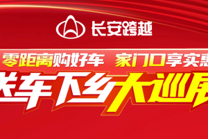 零距离购好车，家门口享实惠！长安跨越送车下乡大巡展火热进行中！