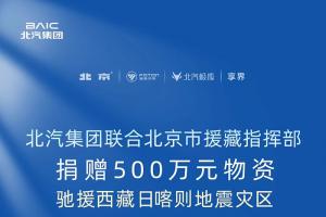 北汽集团联合北京市援藏指挥部捐赠500万元物资驰援西藏日喀则地震灾区