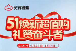 长安跨越：51焕新超值购，礼赞奋斗者，四重豪礼享不停！