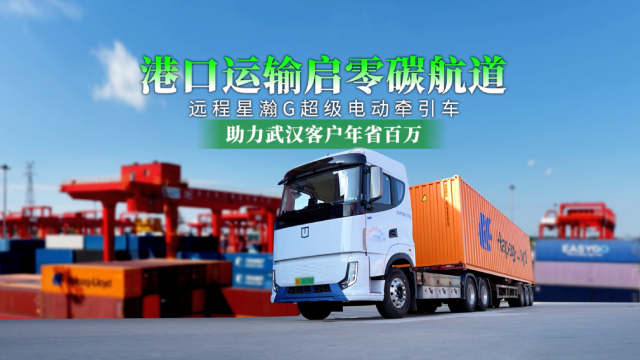 远程星瀚G超级电动牵引车助力武汉港口运输客户年省百万