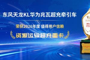 东风天龙KL华为兆瓦超充牵引车 荣获 2026年度值得用户信赖 资源运输超充重卡