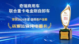 奇瑞商用车联合重卡电金刚自卸车 荣获 2026年度值得用户信赖 资源运输纯电重卡