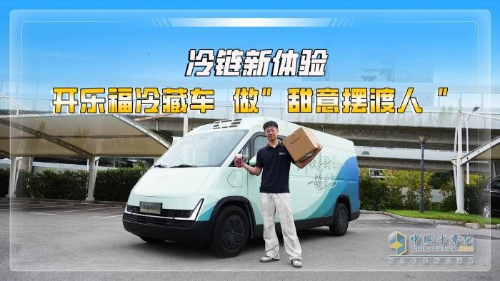 打卡长沙新体验—开卡文乐福9方冷藏车，做“甜意摆渡人”